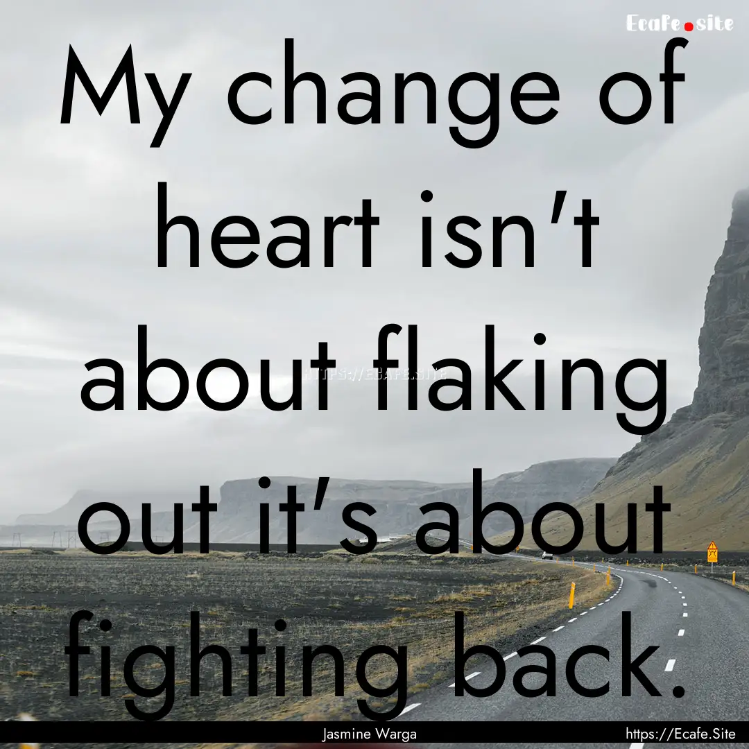 My change of heart isn't about flaking out.... : Quote by Jasmine Warga