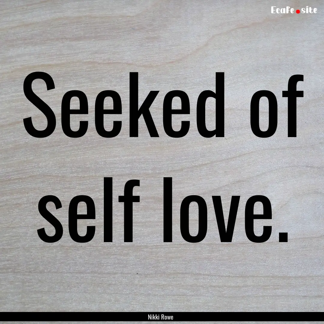 Seeked of self love. : Quote by Nikki Rowe