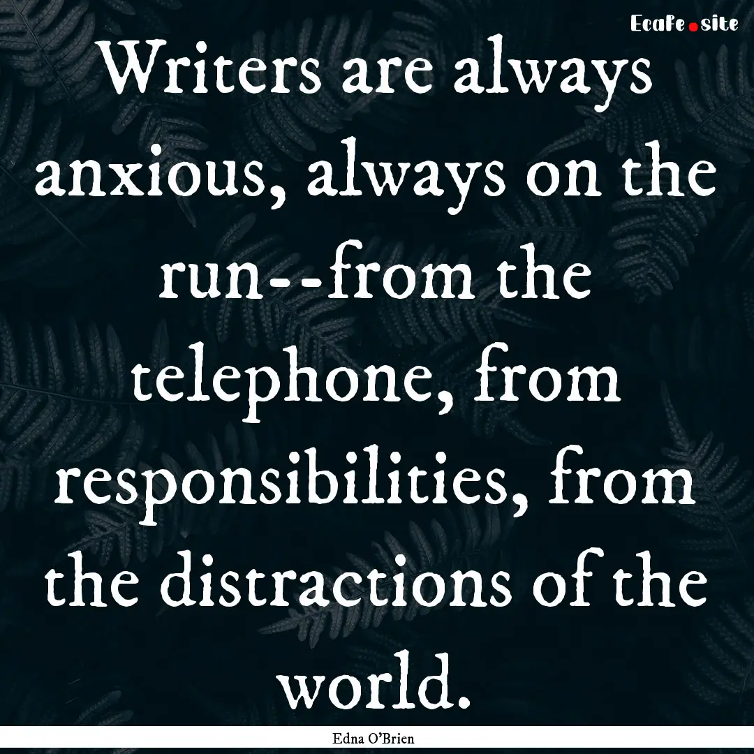 Writers are always anxious, always on the.... : Quote by Edna O'Brien