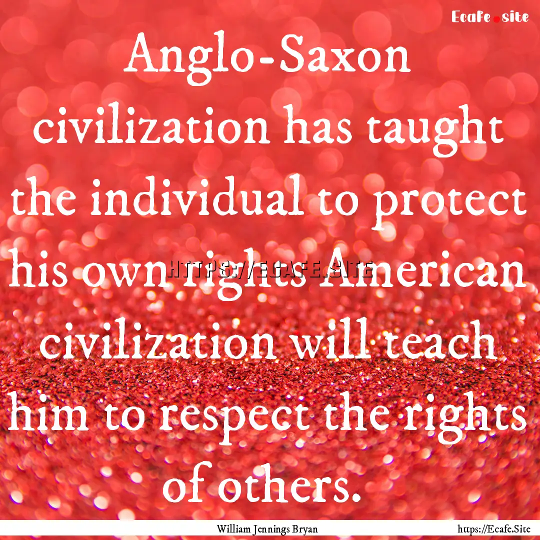 Anglo-Saxon civilization has taught the individual.... : Quote by William Jennings Bryan