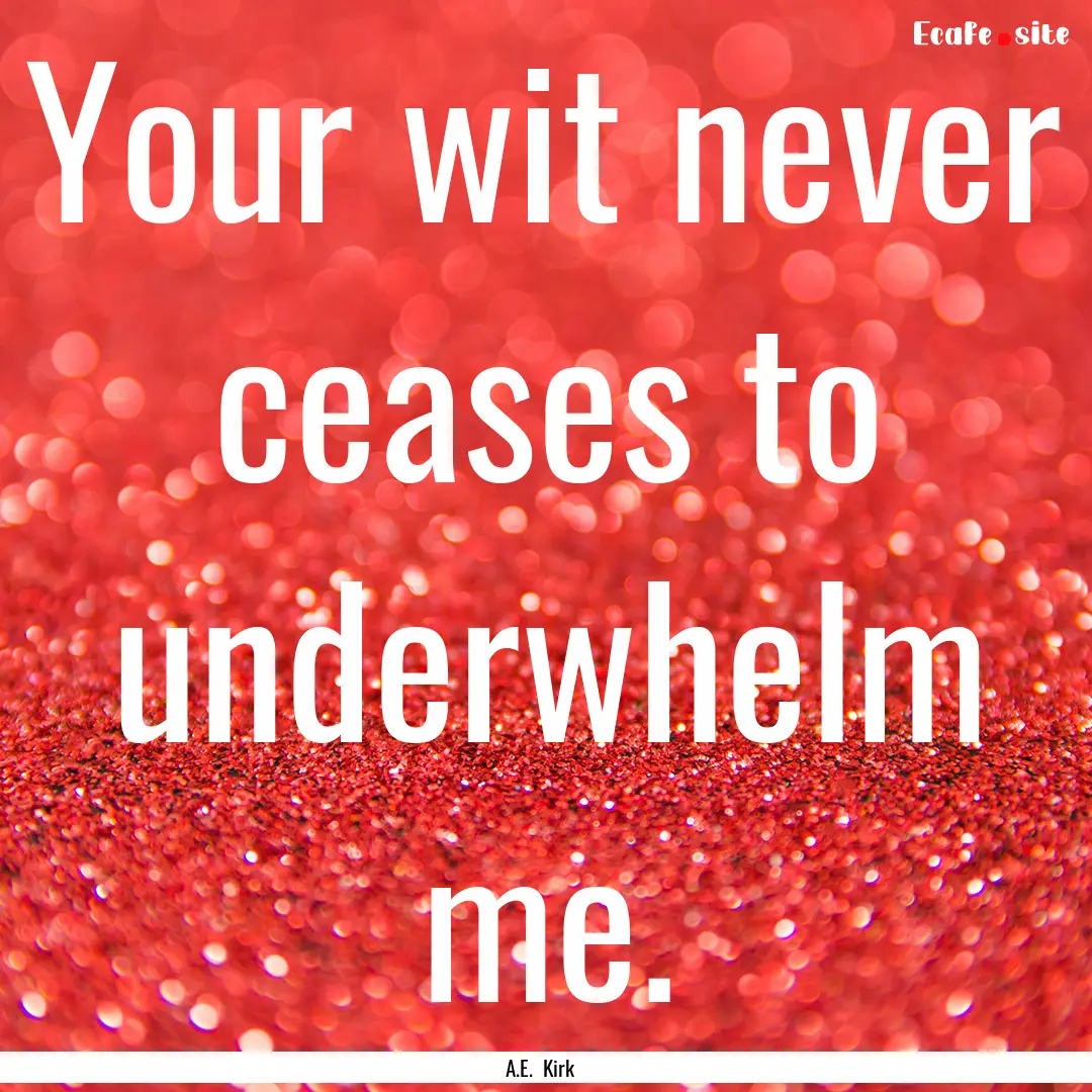 Your wit never ceases to underwhelm me. : Quote by A.E. Kirk