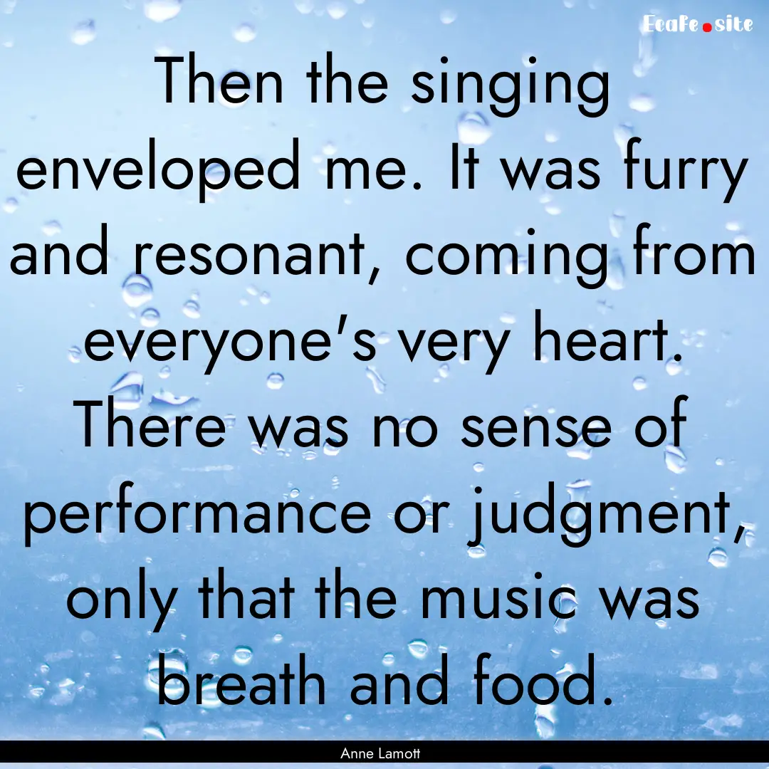 Then the singing enveloped me. It was furry.... : Quote by Anne Lamott