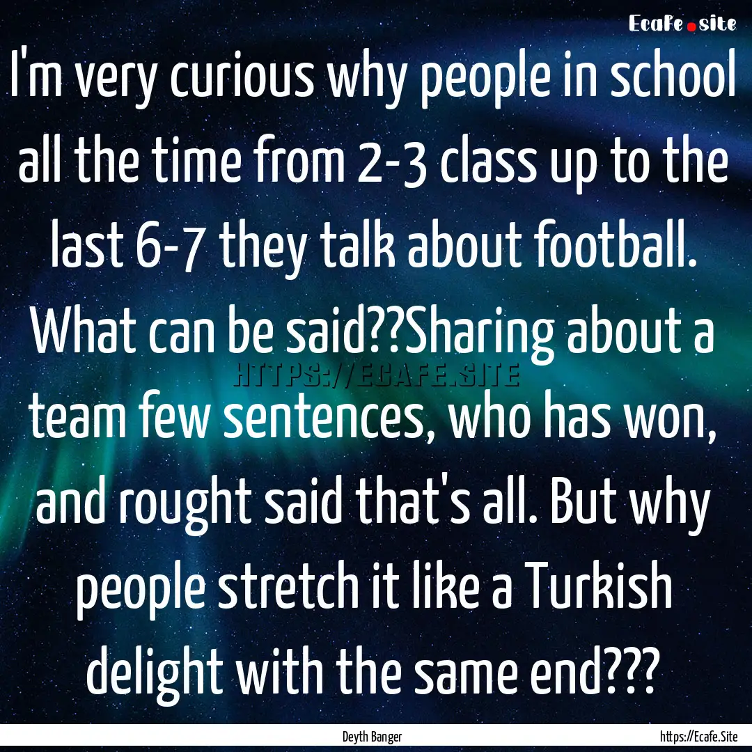 I'm very curious why people in school all.... : Quote by Deyth Banger