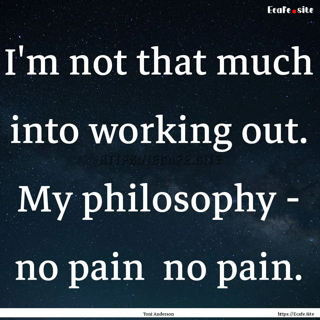 I'm not that much into working out. My philosophy.... : Quote by Toni Anderson