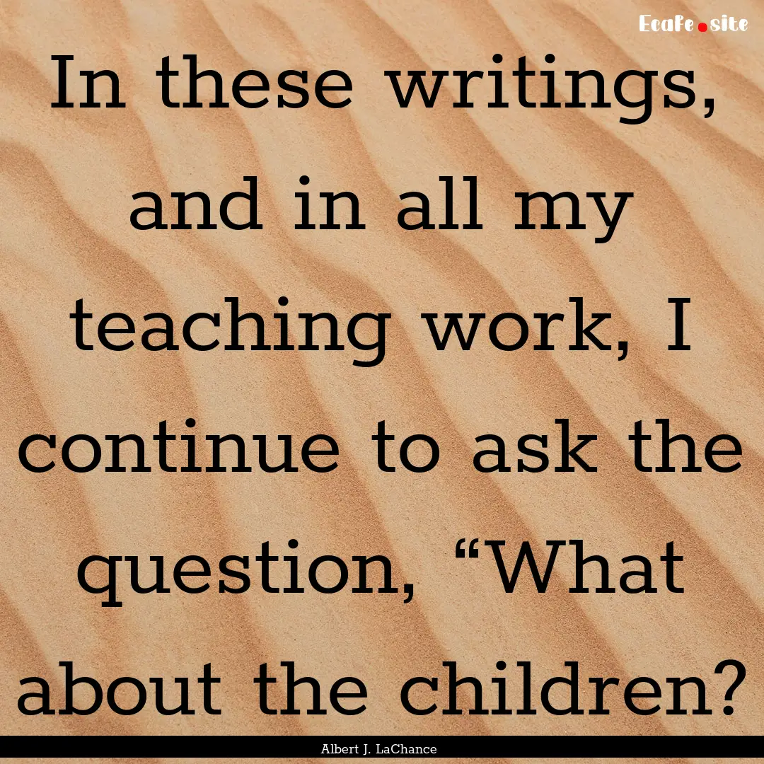 In these writings, and in all my teaching.... : Quote by Albert J. LaChance