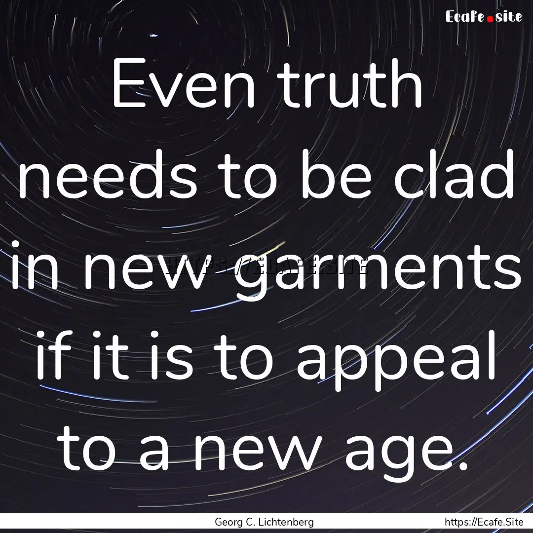 Even truth needs to be clad in new garments.... : Quote by Georg C. Lichtenberg