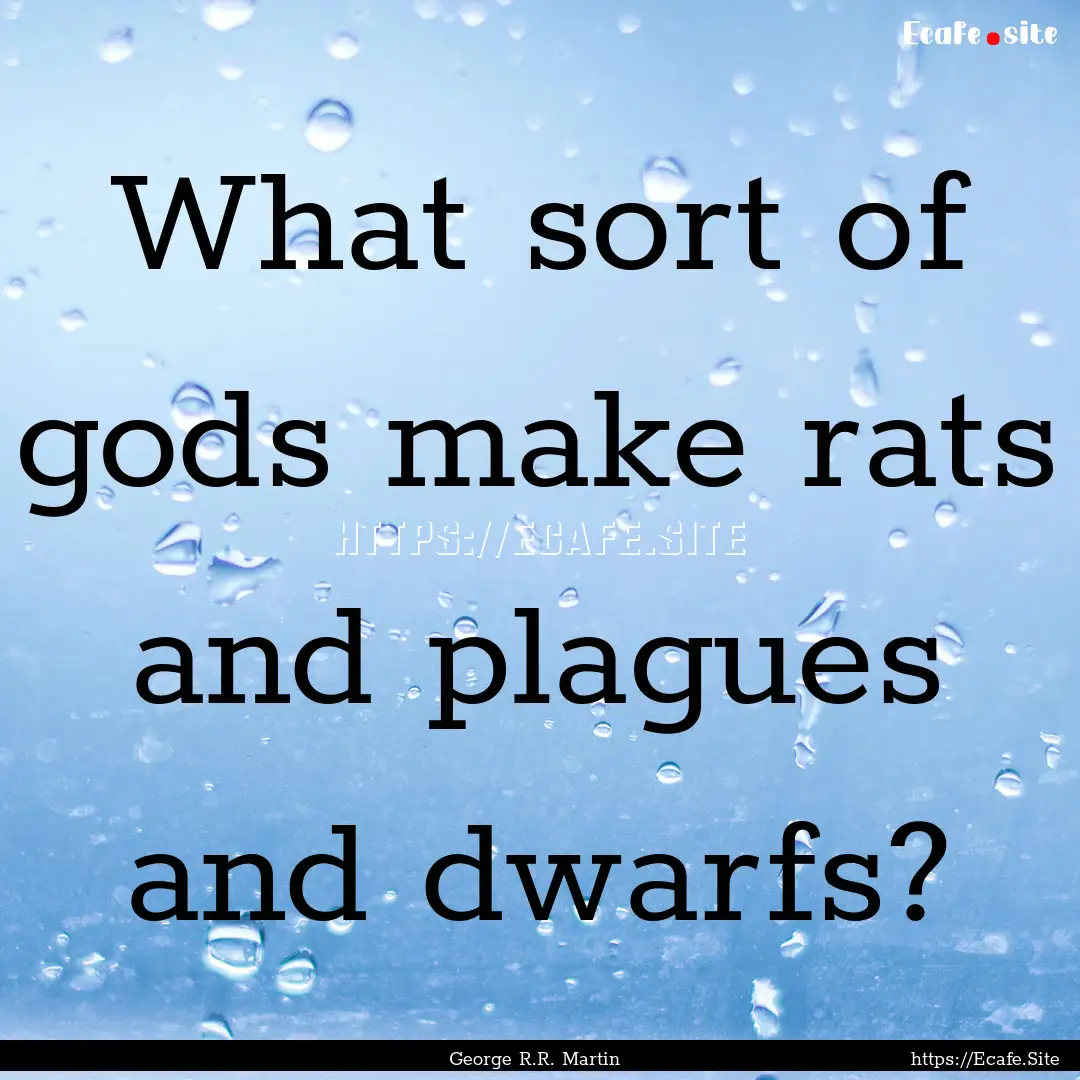 What sort of gods make rats and plagues and.... : Quote by George R.R. Martin