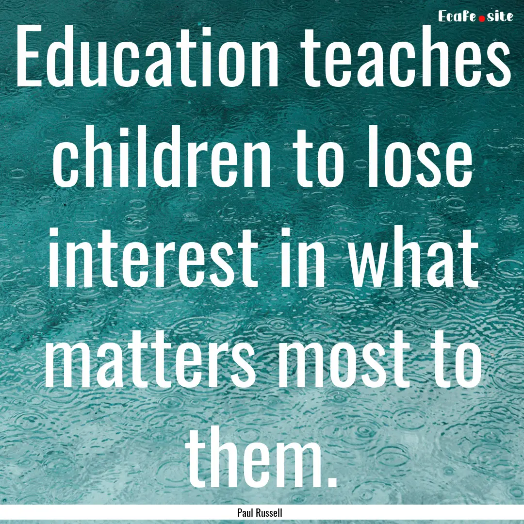 Education teaches children to lose interest.... : Quote by Paul Russell