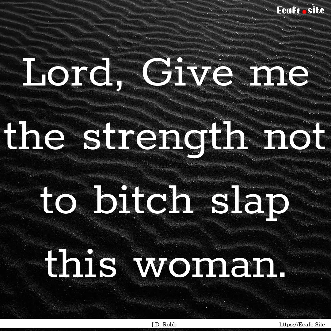 Lord, Give me the strength not to bitch slap.... : Quote by J.D. Robb