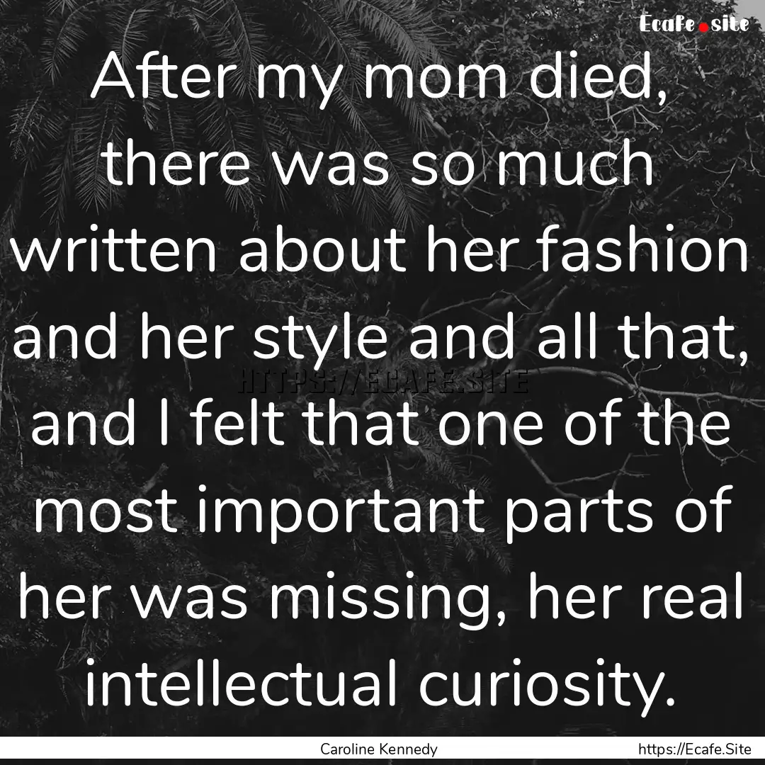 After my mom died, there was so much written.... : Quote by Caroline Kennedy