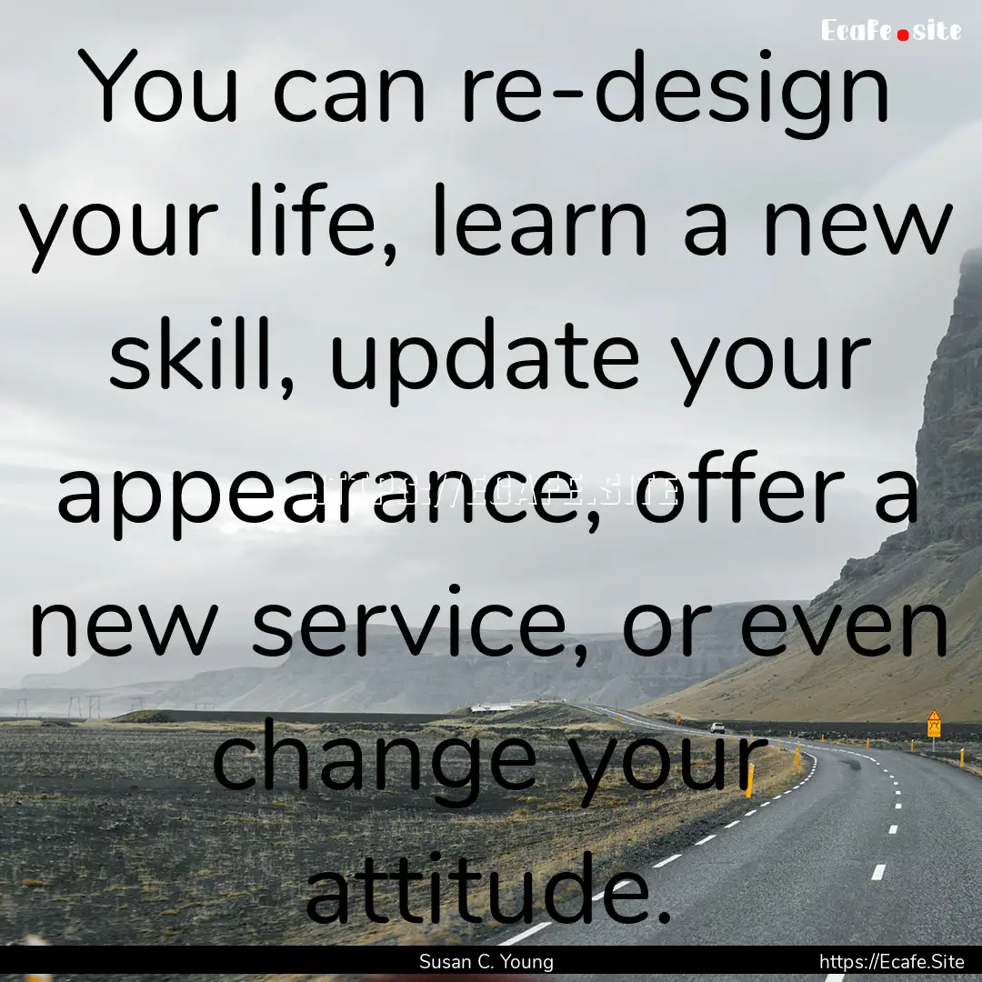 You can re-design your life, learn a new.... : Quote by Susan C. Young