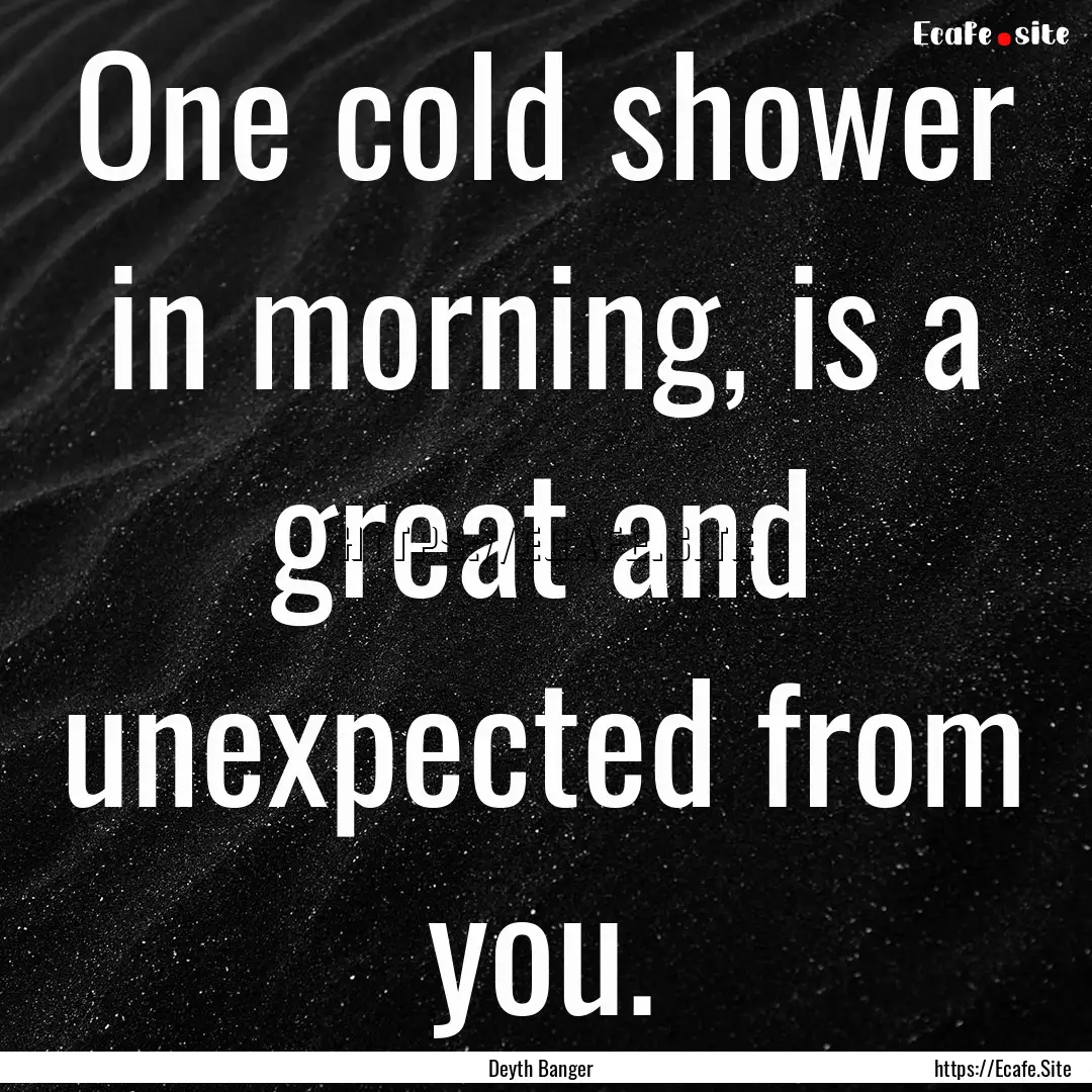 One cold shower in morning, is a great and.... : Quote by Deyth Banger