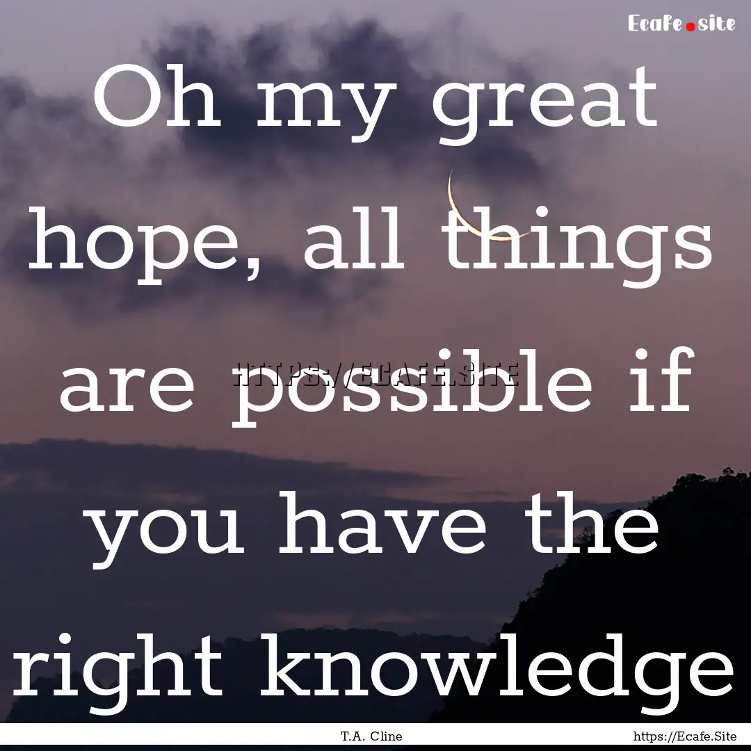 Oh my great hope, all things are possible.... : Quote by T.A. Cline