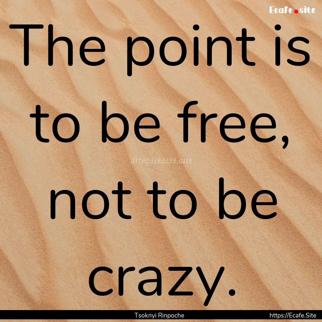 The point is to be free, not to be crazy..... : Quote by Tsoknyi Rinpoche