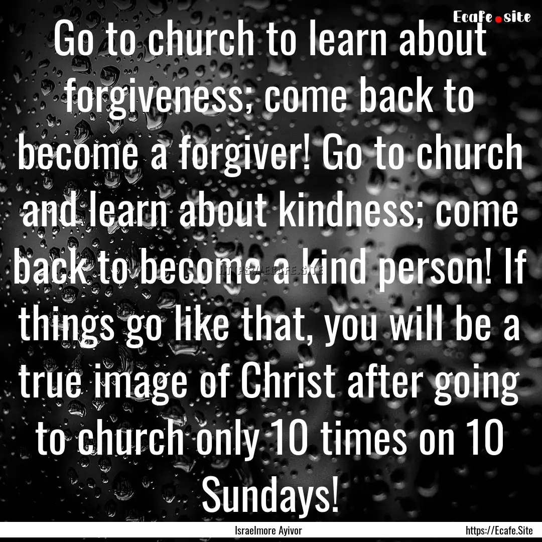 Go to church to learn about forgiveness;.... : Quote by Israelmore Ayivor