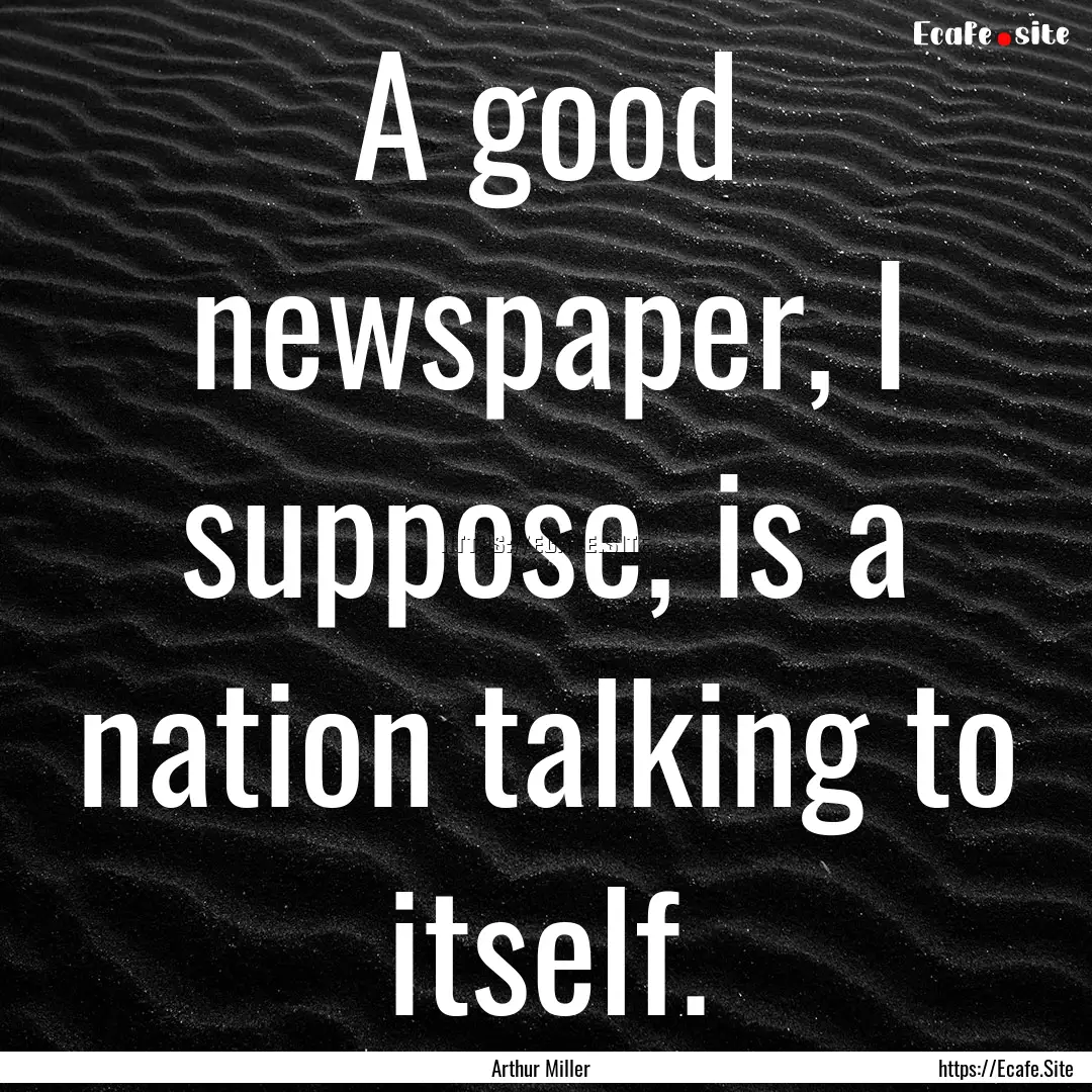 A good newspaper, I suppose, is a nation.... : Quote by Arthur Miller