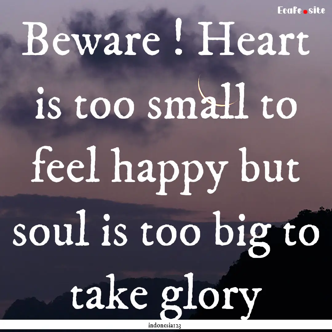 Beware ! Heart is too small to feel happy.... : Quote by indonesia123