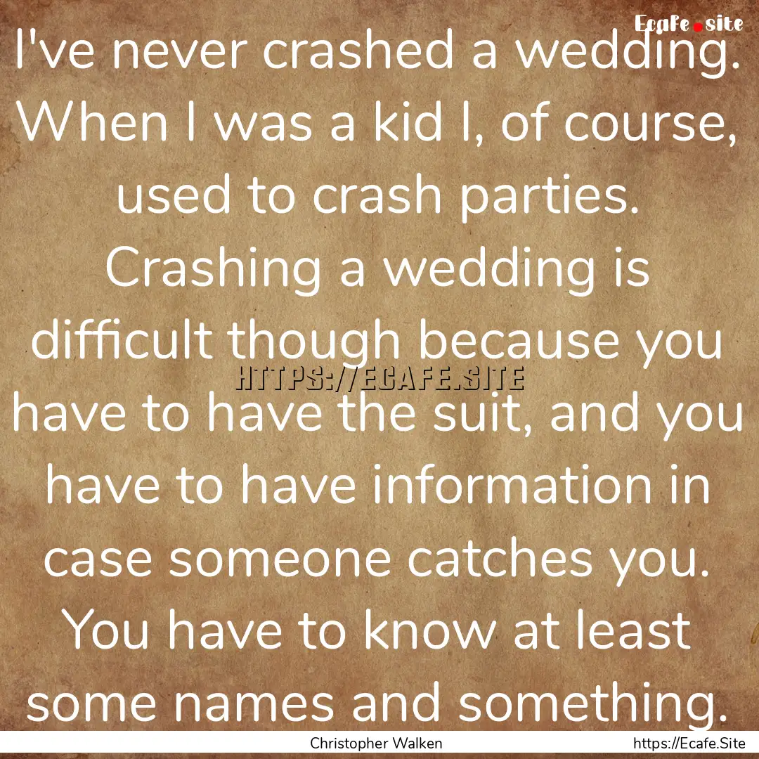 I've never crashed a wedding. When I was.... : Quote by Christopher Walken