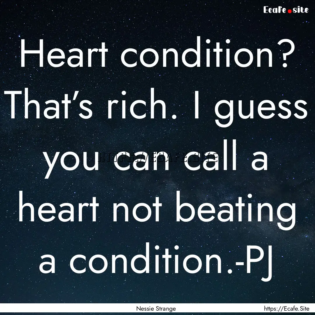 Heart condition? That’s rich. I guess you.... : Quote by Nessie Strange