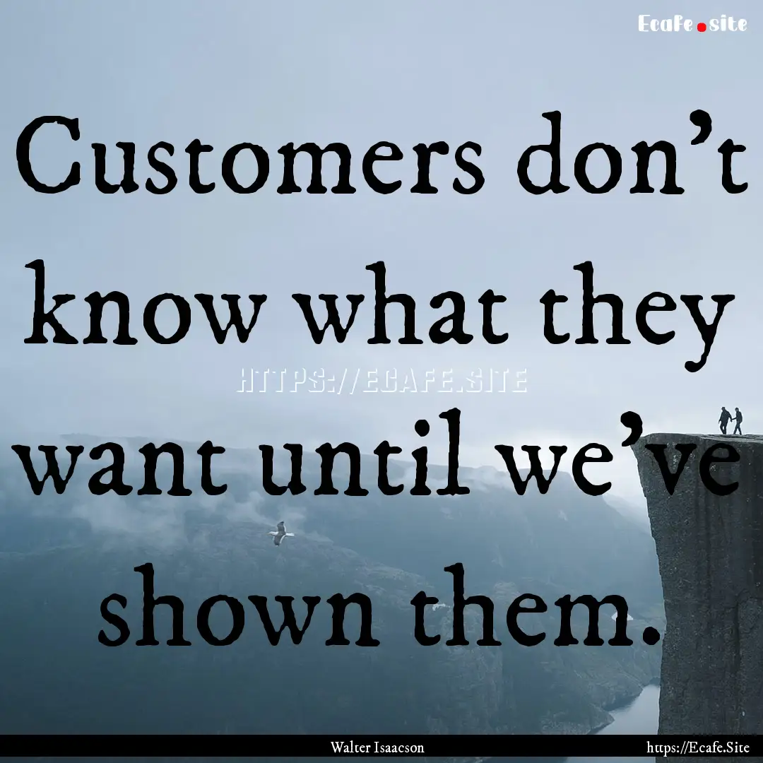 Customers don't know what they want until.... : Quote by Walter Isaacson