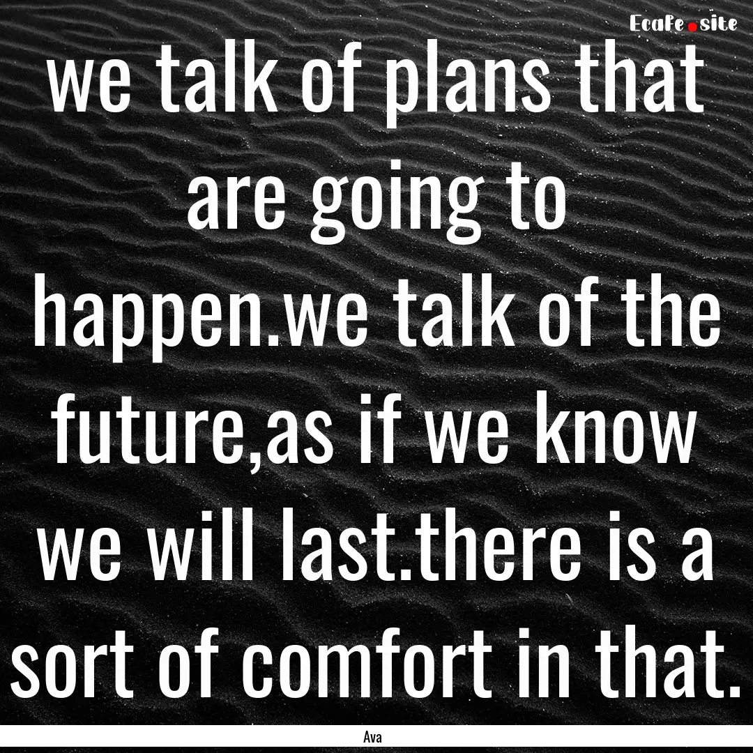 we talk of plans that are going to happen.we.... : Quote by Ava