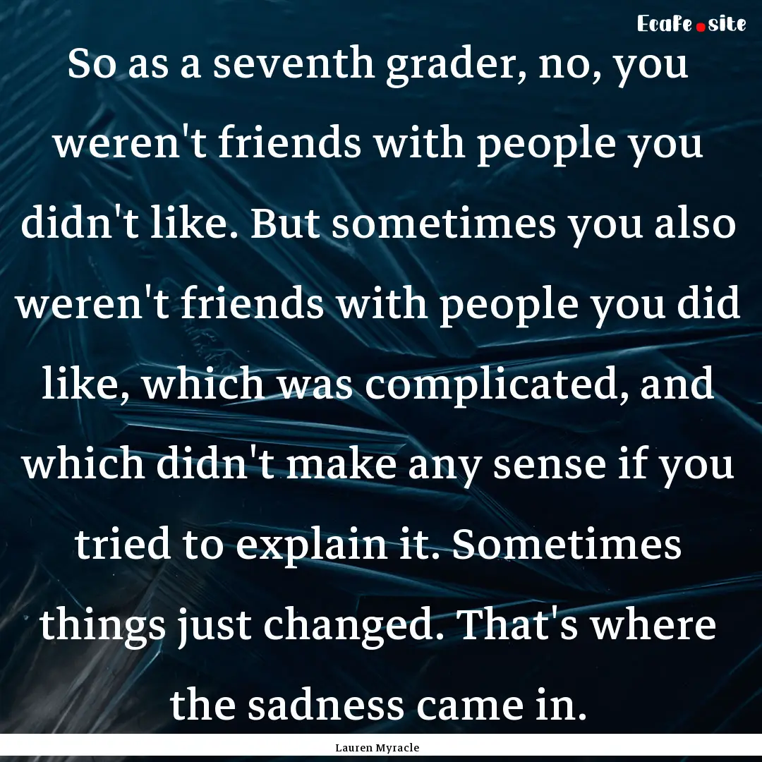 So as a seventh grader, no, you weren't friends.... : Quote by Lauren Myracle