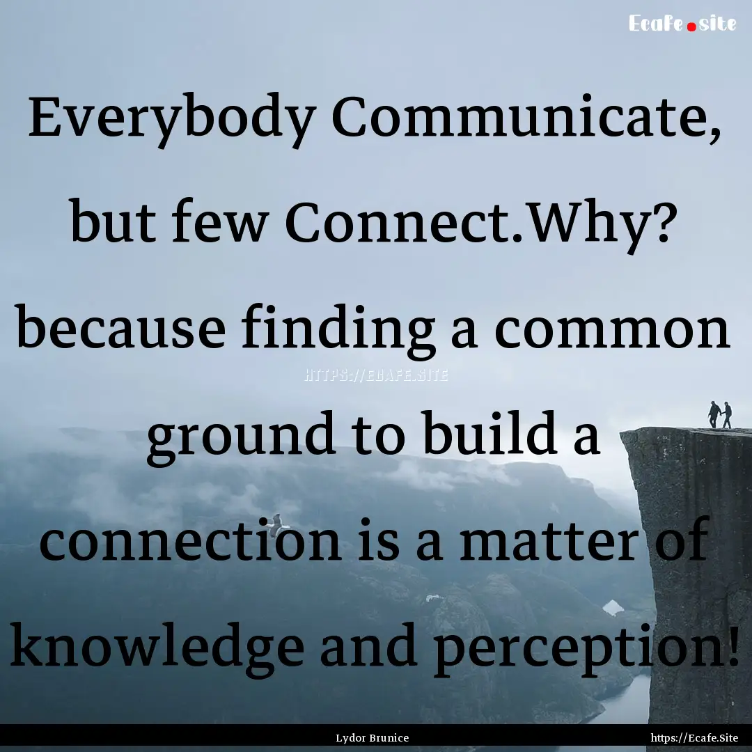 Everybody Communicate, but few Connect.Why?.... : Quote by Lydor Brunice