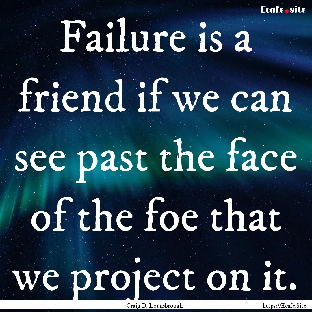 Failure is a friend if we can see past the.... : Quote by Craig D. Lounsbrough