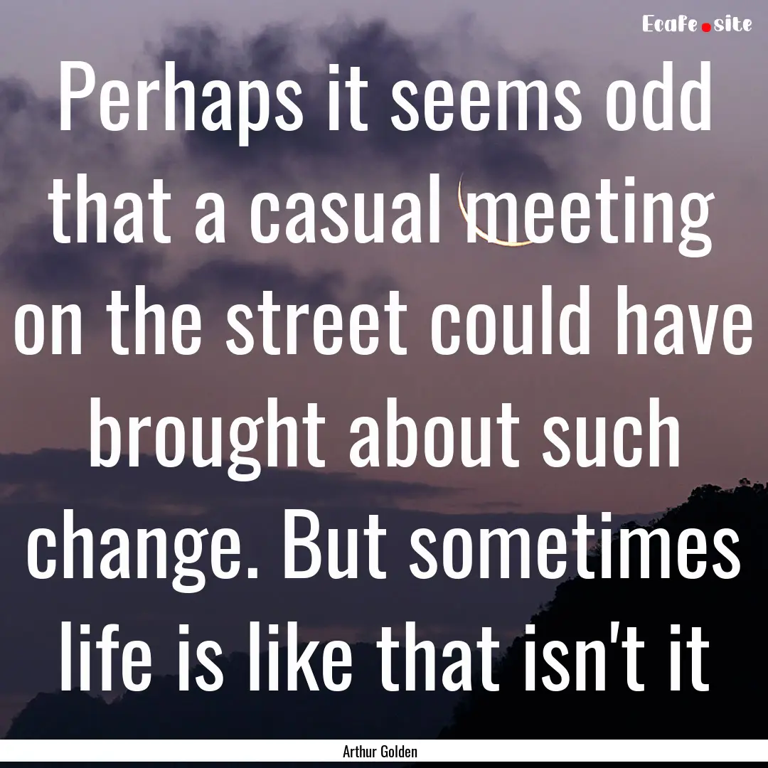 Perhaps it seems odd that a casual meeting.... : Quote by Arthur Golden