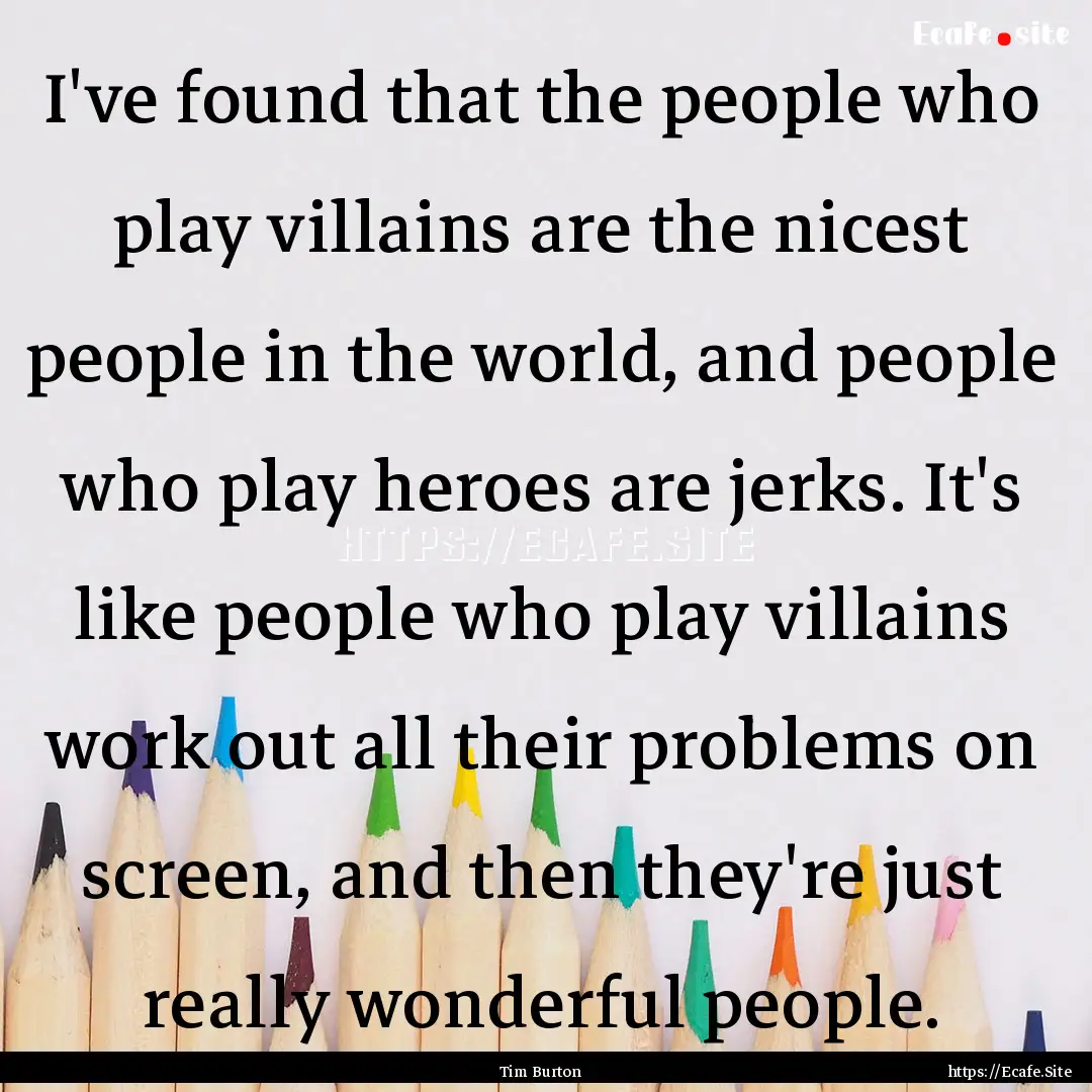 I've found that the people who play villains.... : Quote by Tim Burton