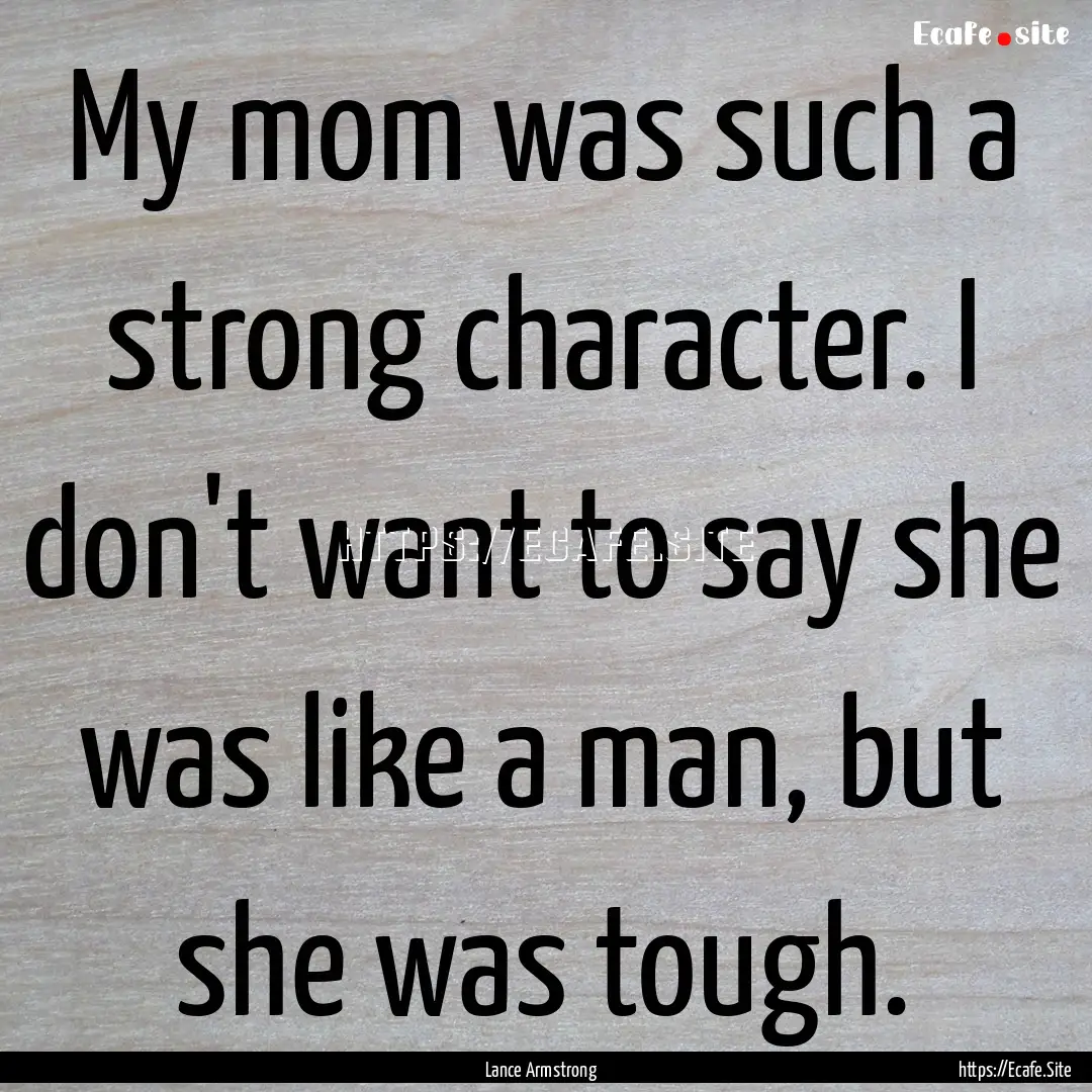 My mom was such a strong character. I don't.... : Quote by Lance Armstrong