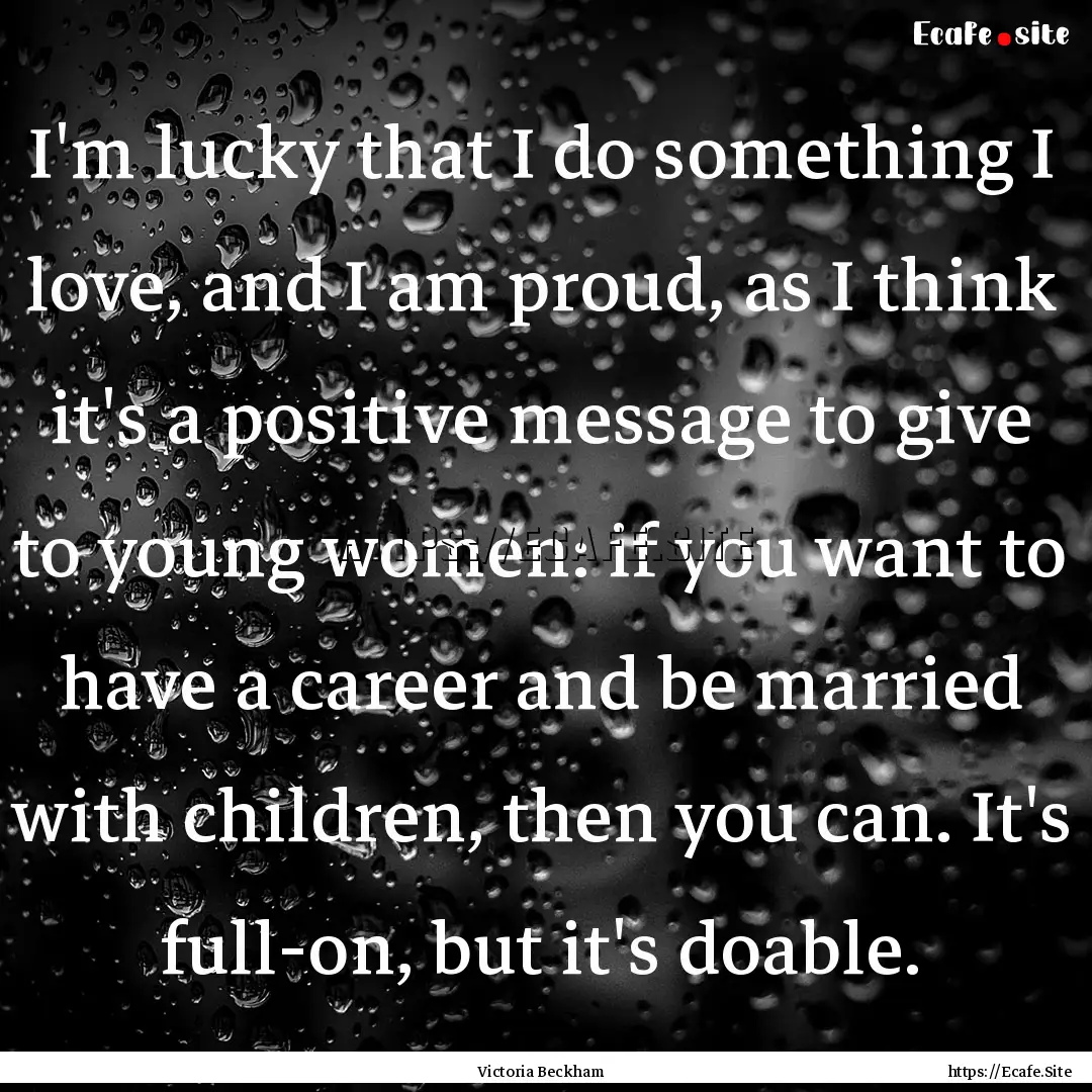 I'm lucky that I do something I love, and.... : Quote by Victoria Beckham