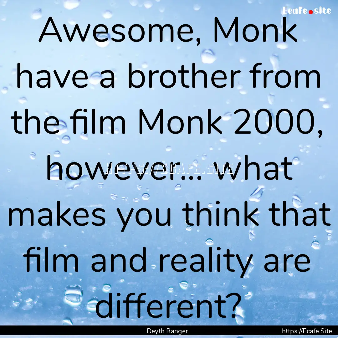 Awesome, Monk have a brother from the film.... : Quote by Deyth Banger