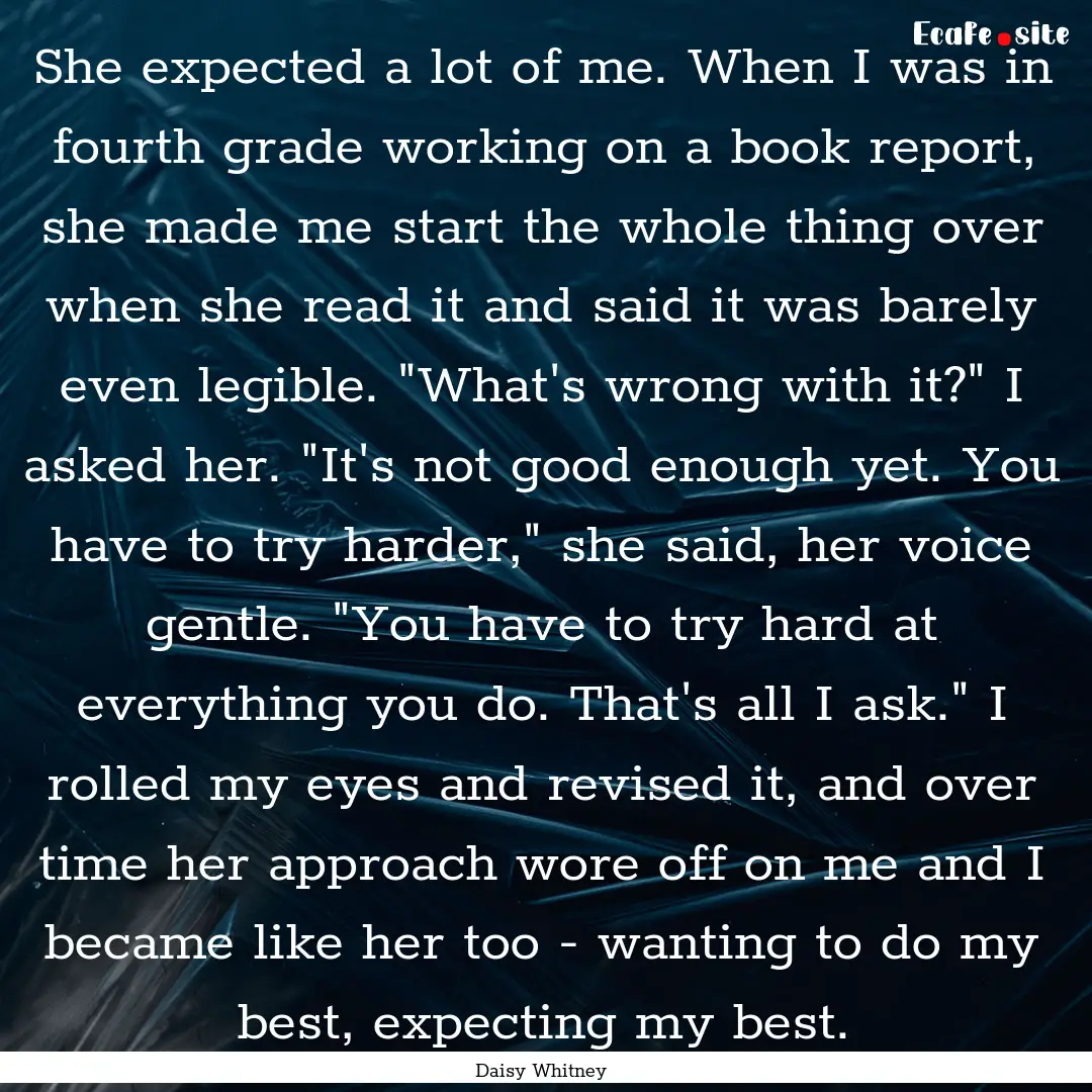 She expected a lot of me. When I was in fourth.... : Quote by Daisy Whitney