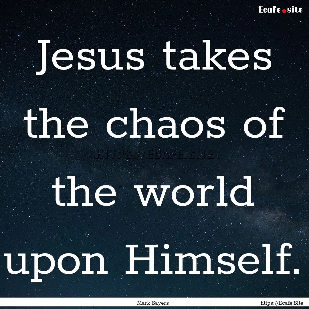 Jesus takes the chaos of the world upon Himself..... : Quote by Mark Sayers