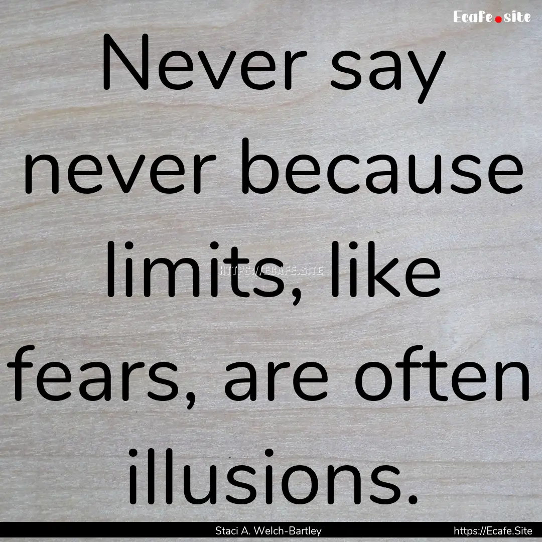 Never say never because limits, like fears,.... : Quote by Staci A. Welch-Bartley