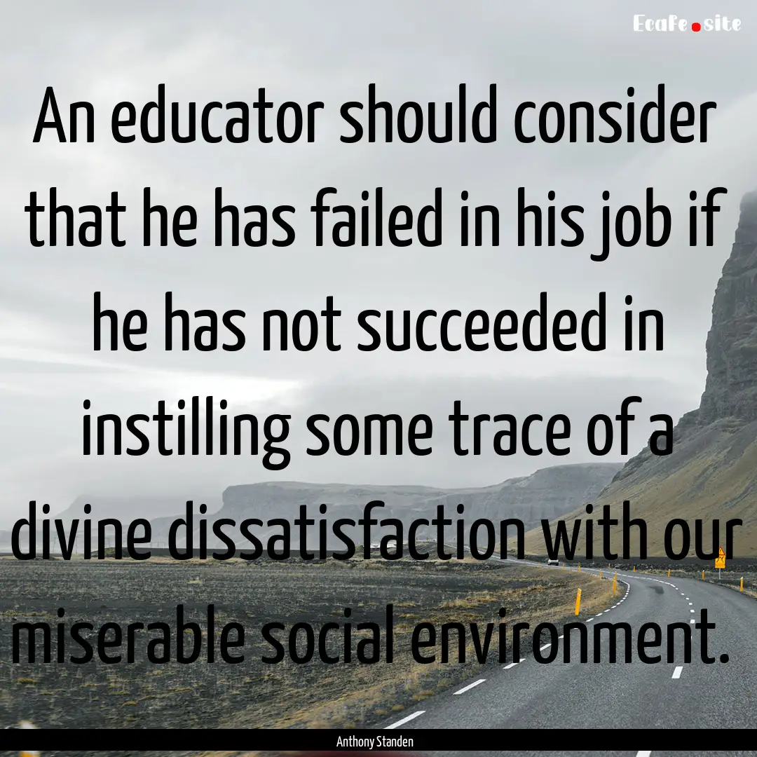 An educator should consider that he has failed.... : Quote by Anthony Standen