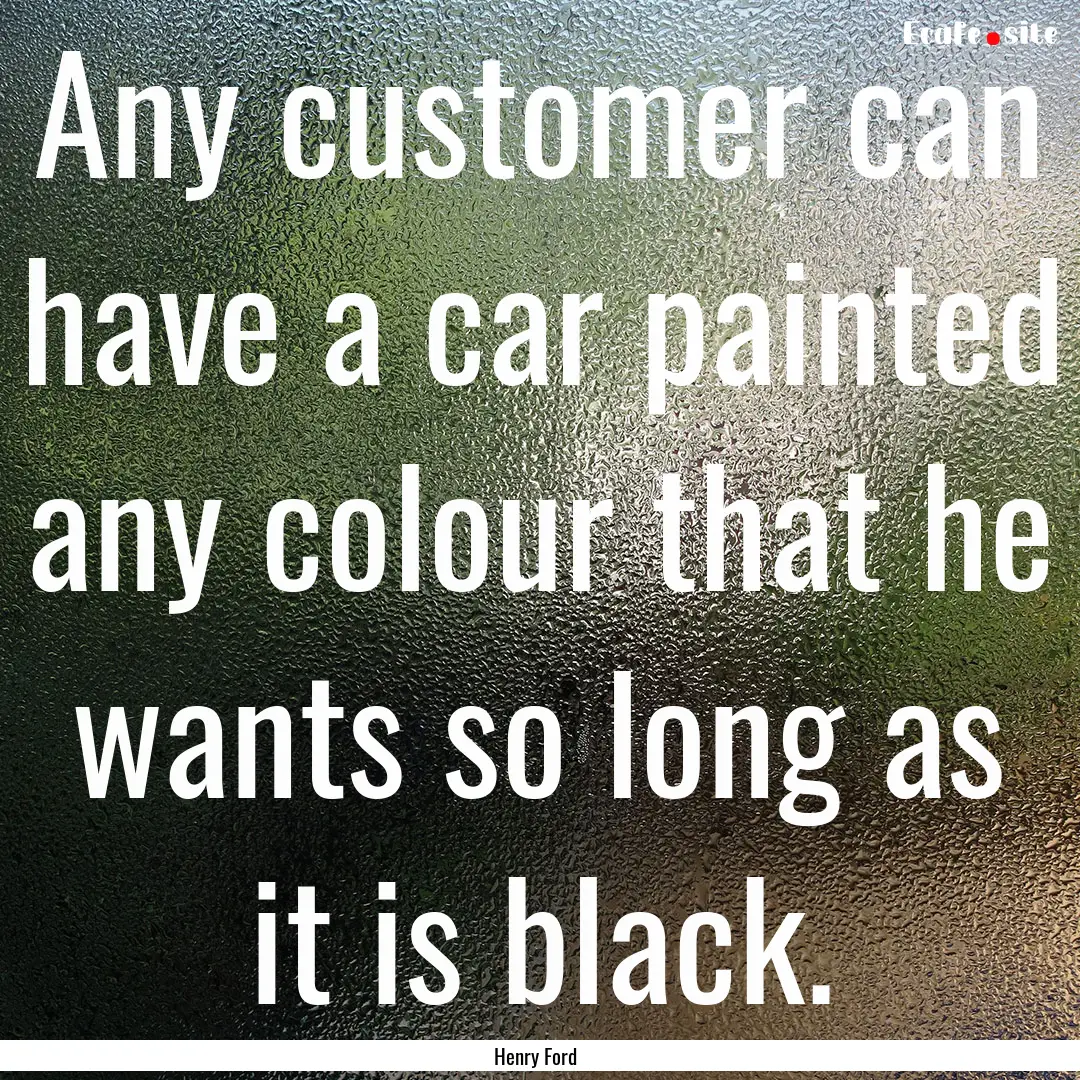 Any customer can have a car painted any colour.... : Quote by Henry Ford