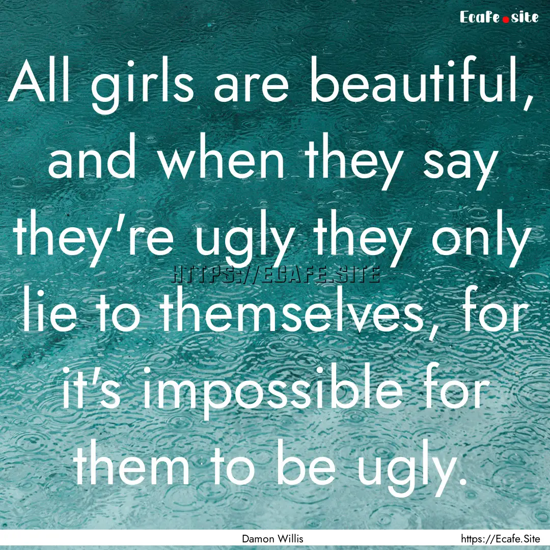 All girls are beautiful, and when they say.... : Quote by Damon Willis