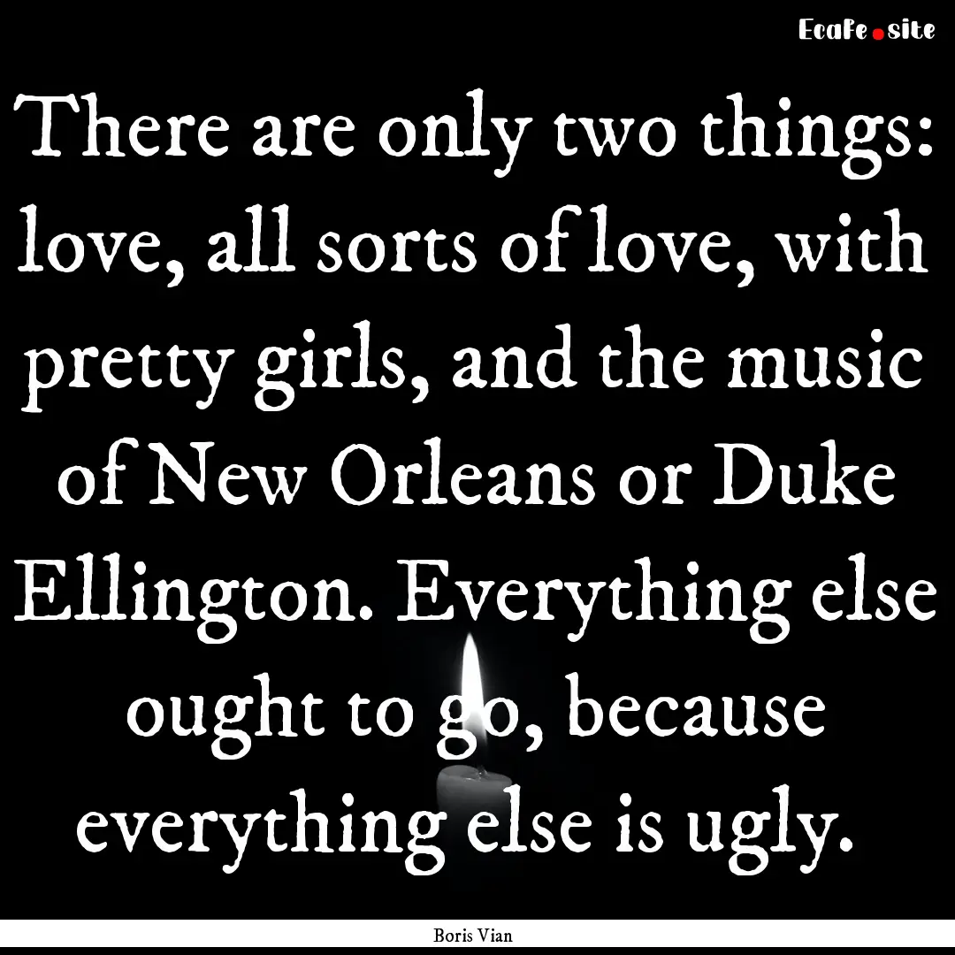 There are only two things: love, all sorts.... : Quote by Boris Vian