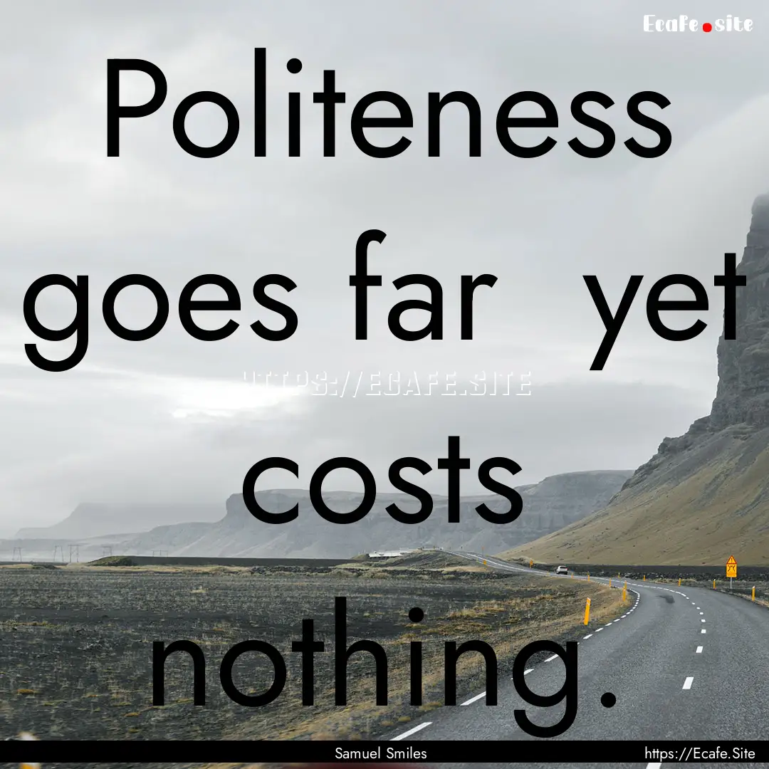 Politeness goes far yet costs nothing. : Quote by Samuel Smiles