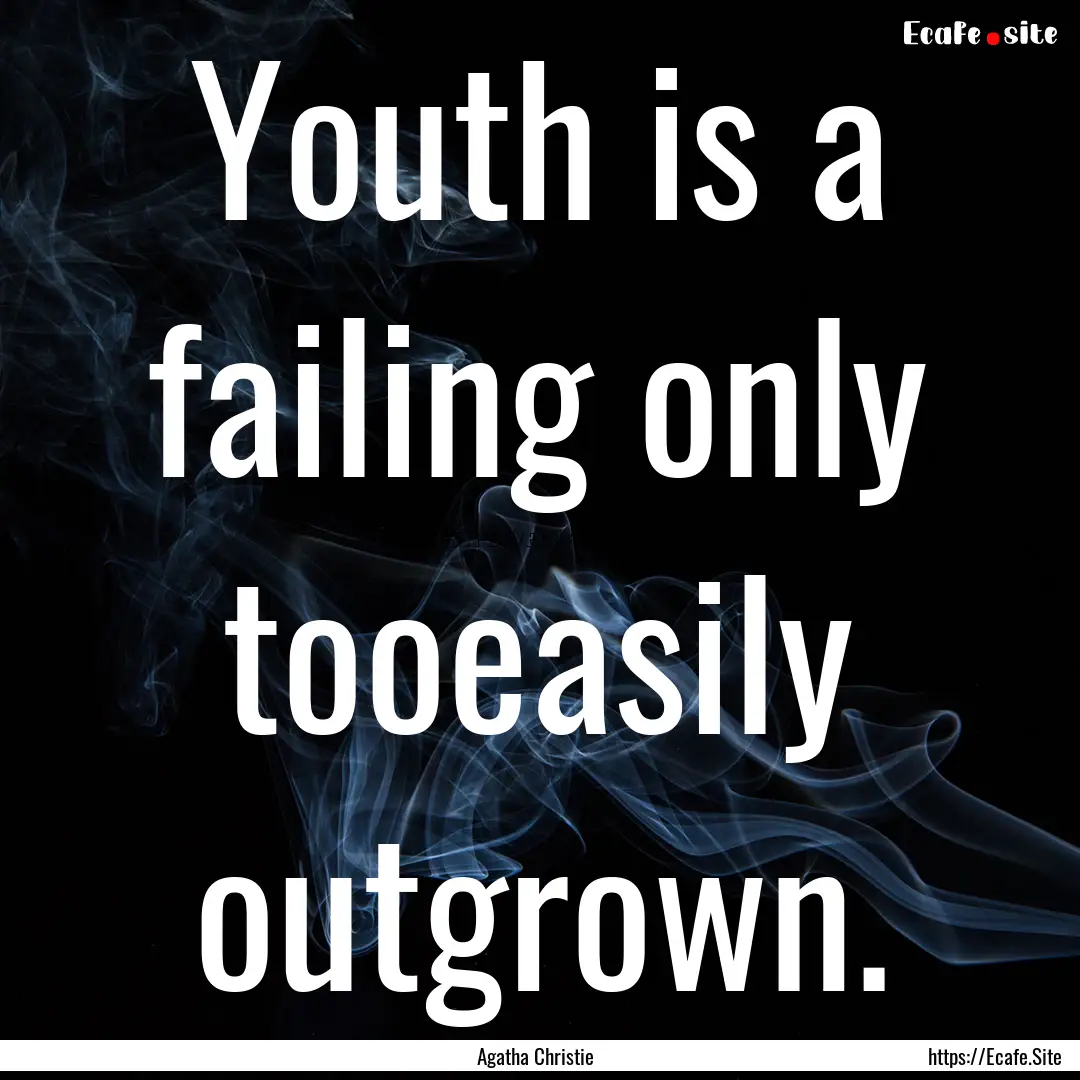 Youth is a failing only tooeasily outgrown..... : Quote by Agatha Christie