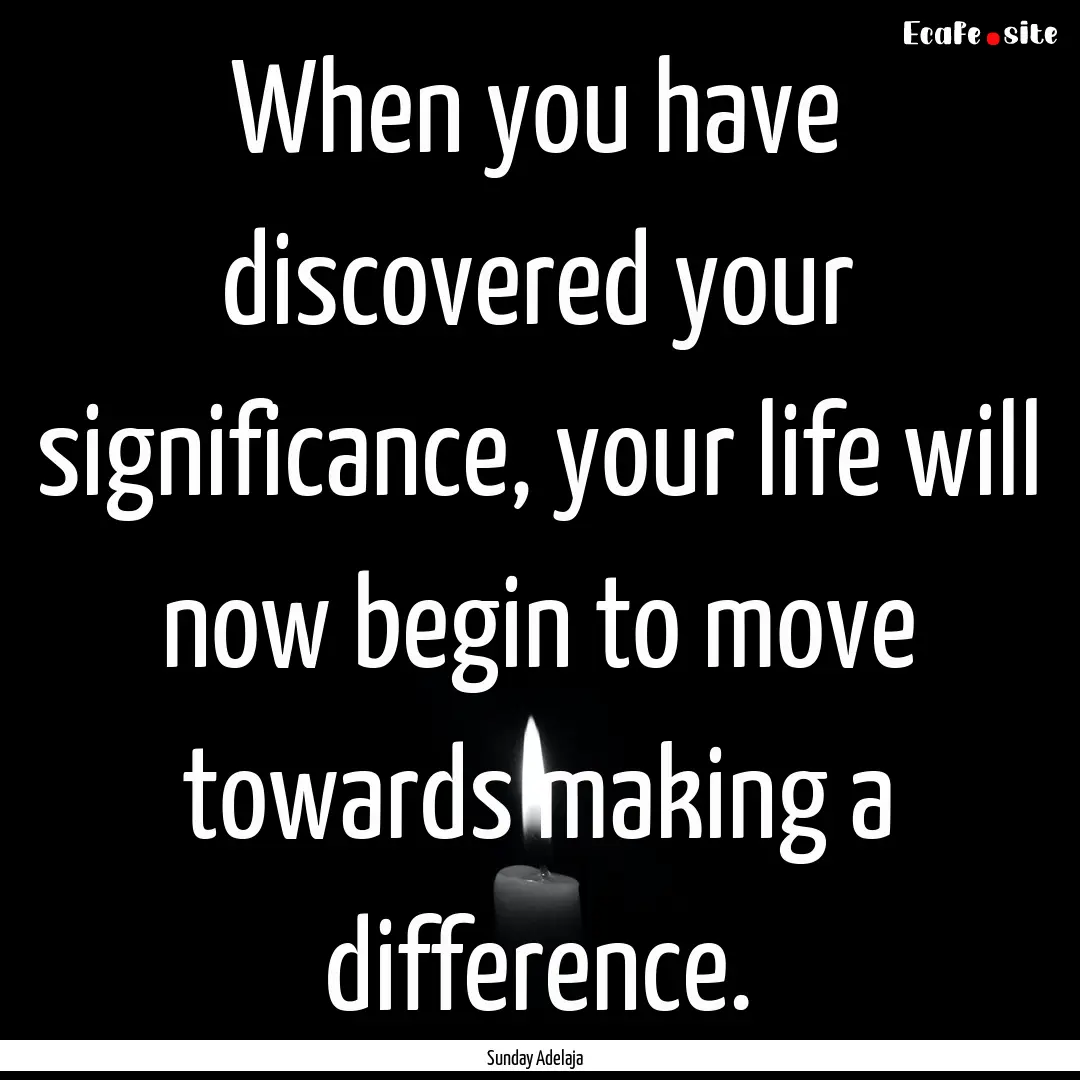 When you have discovered your significance,.... : Quote by Sunday Adelaja