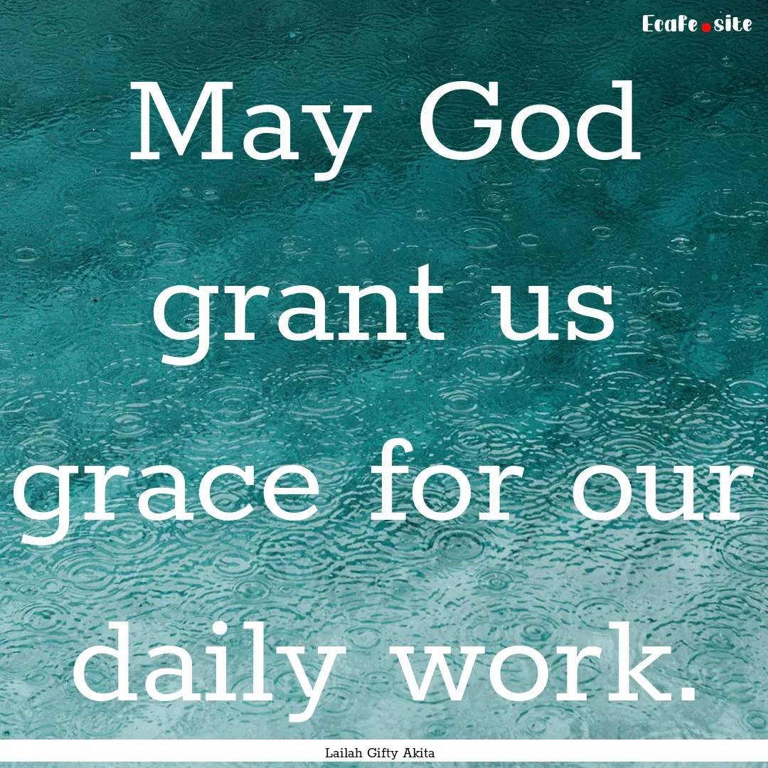 May God grant us grace for our daily work..... : Quote by Lailah Gifty Akita