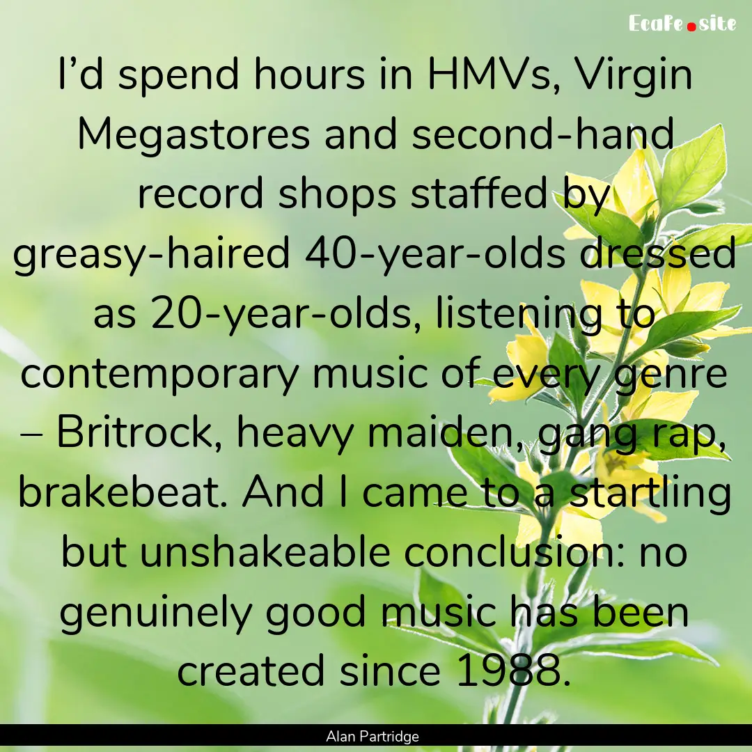 I’d spend hours in HMVs, Virgin Megastores.... : Quote by Alan Partridge