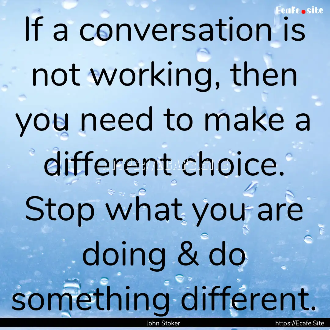 If a conversation is not working, then you.... : Quote by John Stoker