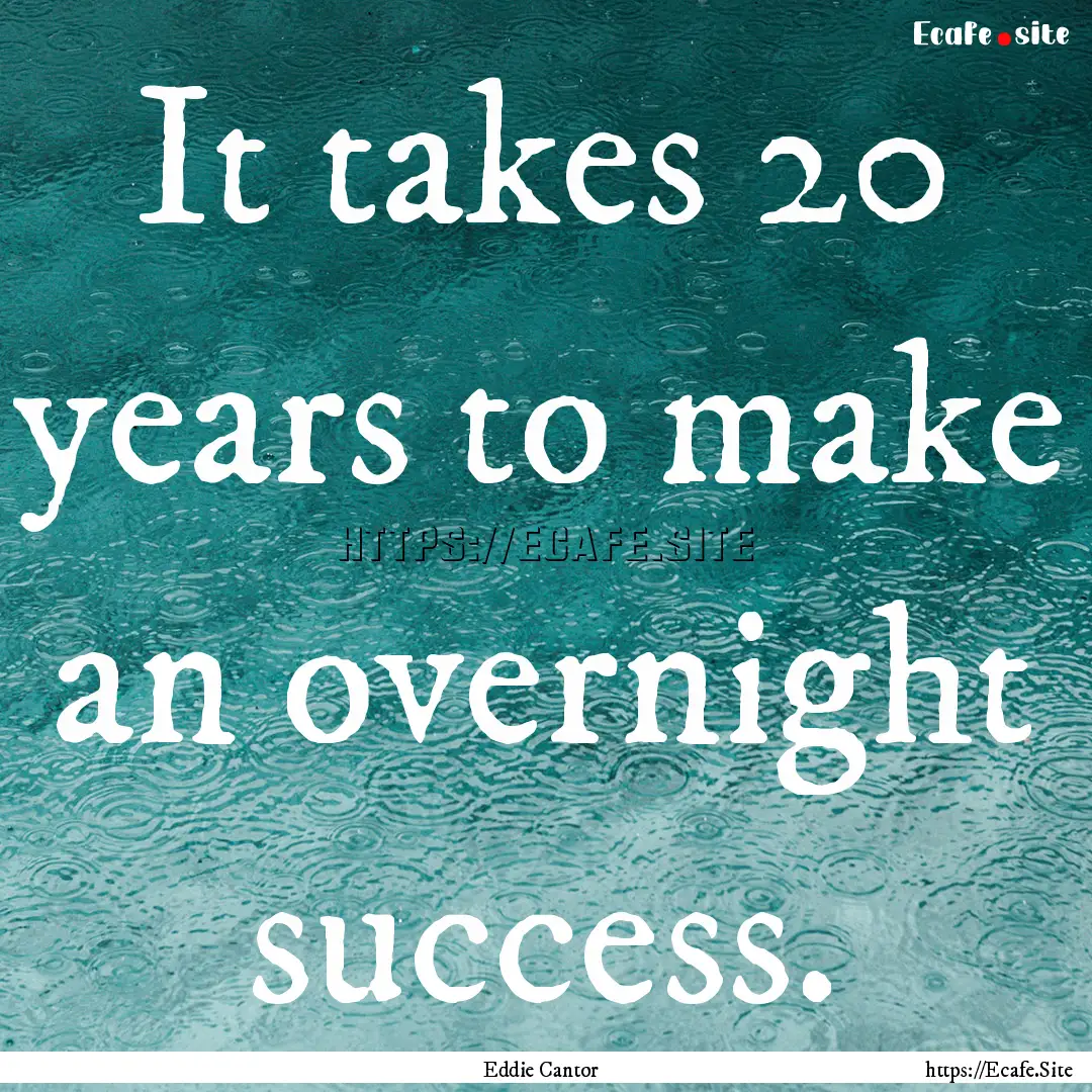 It takes 20 years to make an overnight success..... : Quote by Eddie Cantor