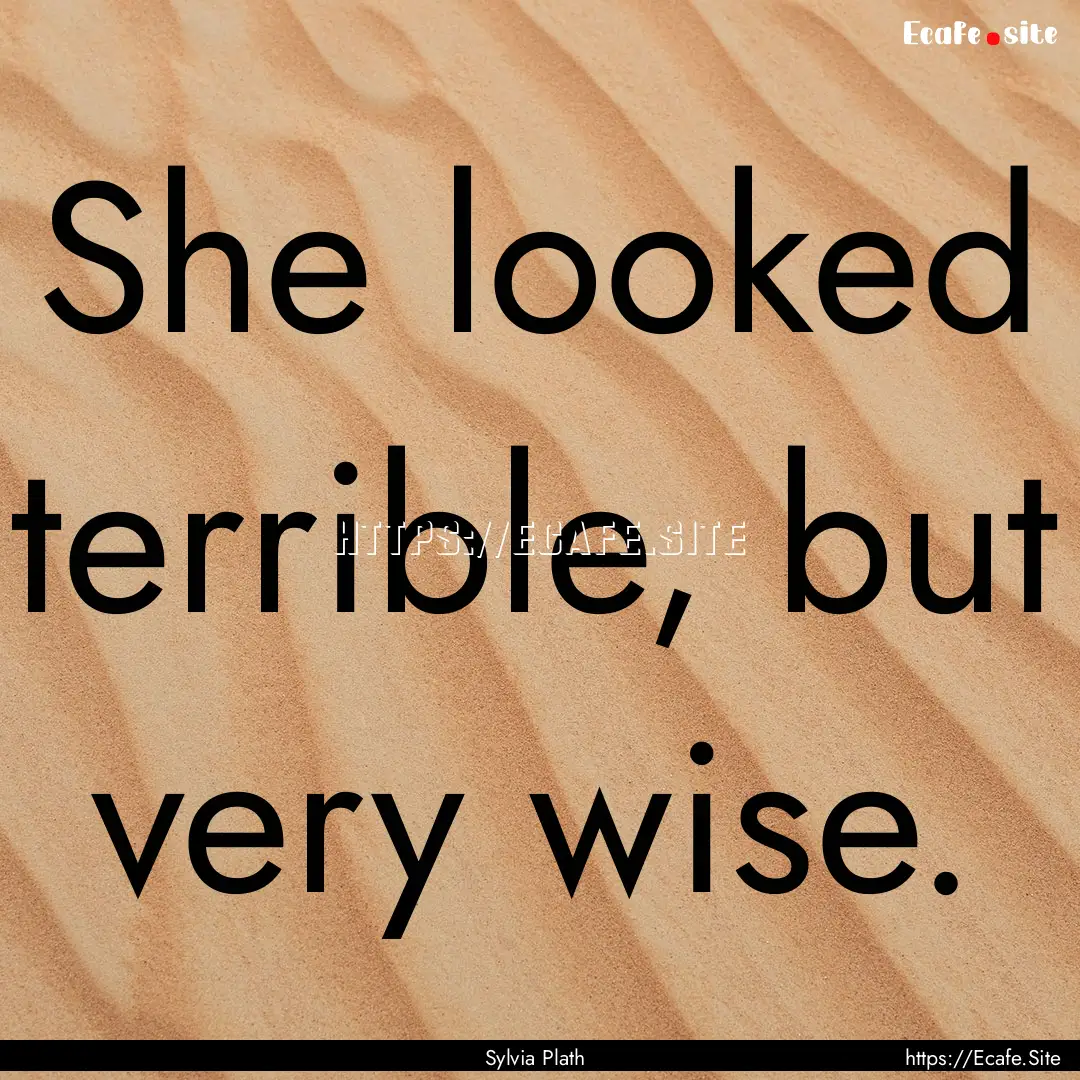 She looked terrible, but very wise. : Quote by Sylvia Plath