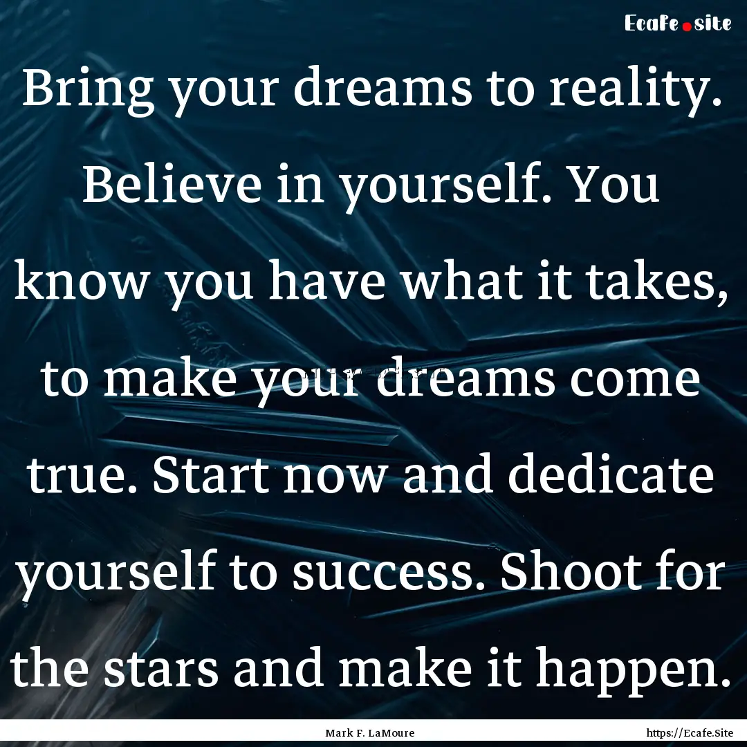 Bring your dreams to reality. Believe in.... : Quote by Mark F. LaMoure