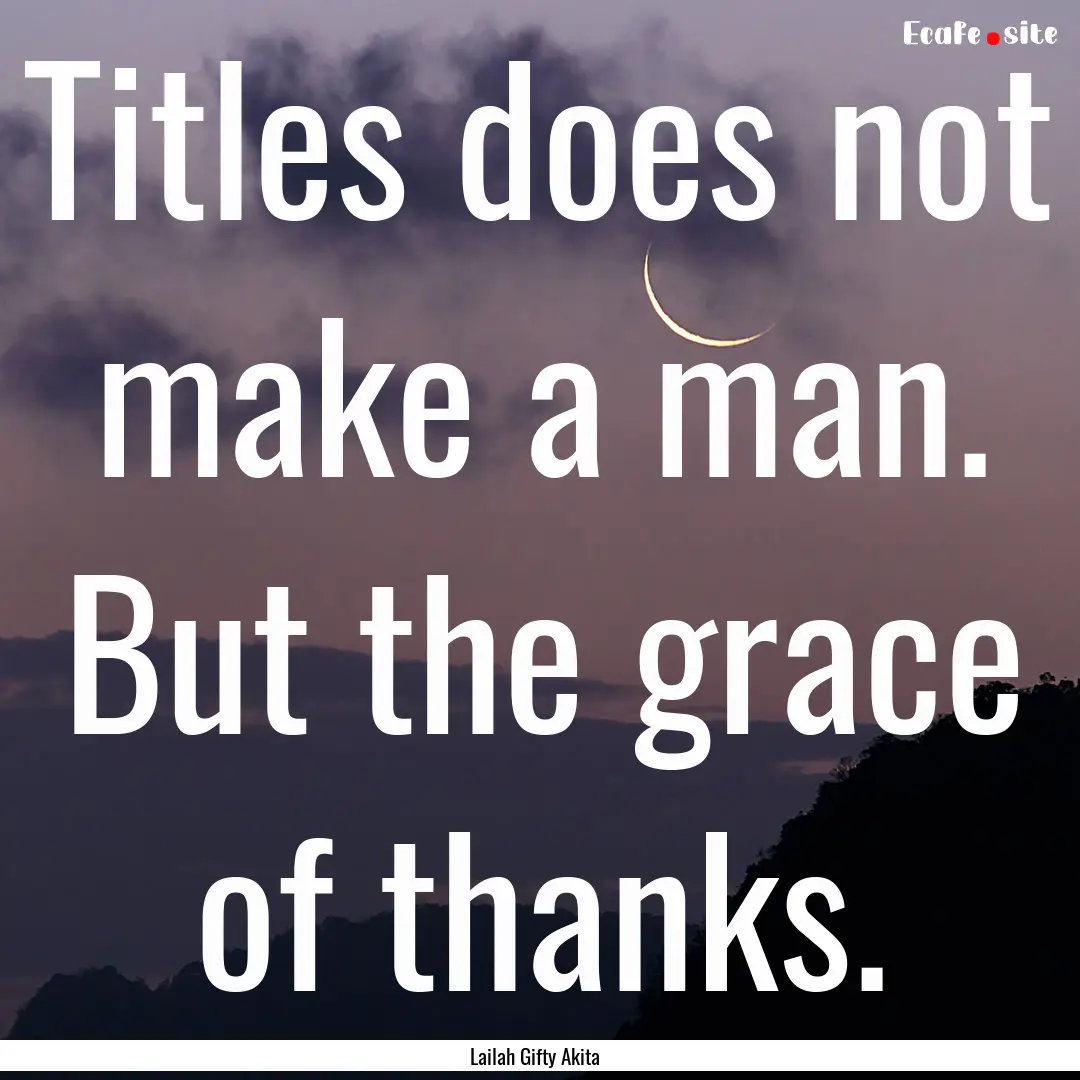 Titles does not make a man. But the grace.... : Quote by Lailah Gifty Akita